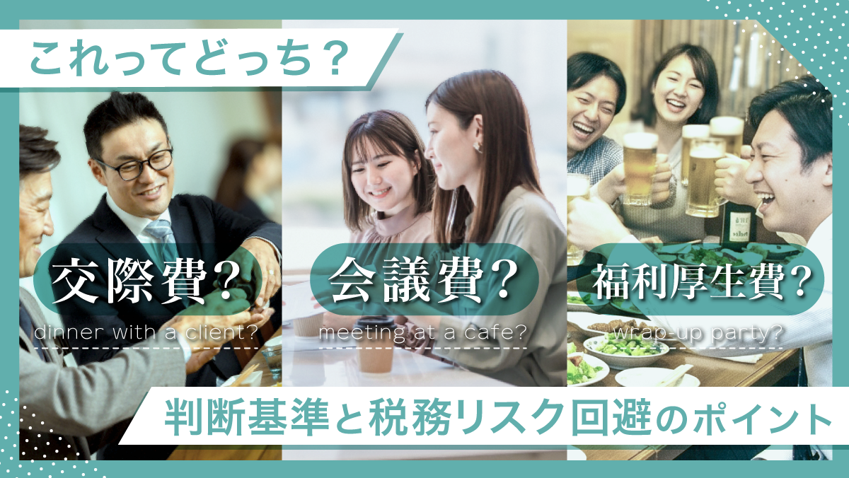 これってどっち？交際費・会議費・福利厚生費の判断基準と税務リスク回避のポイント