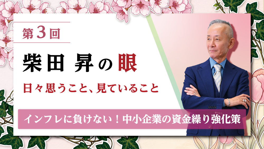 第3回 柴田 昇の眼 ～日々思うこと、見ていること～「インフレに負けない！中小企業の資金繰り強化策」