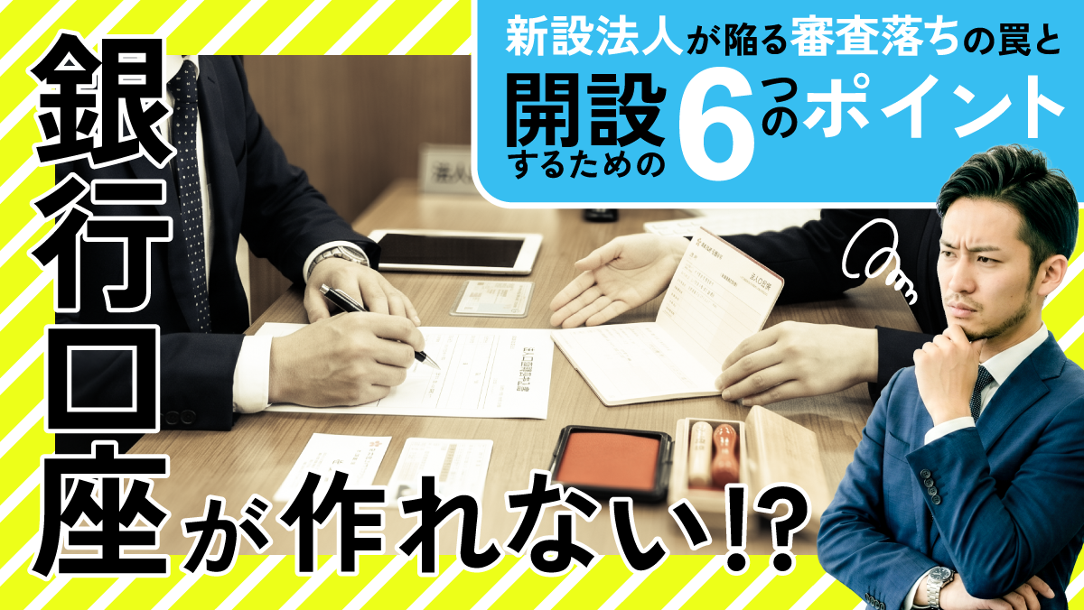 「銀行口座が作れない!?」新設法人が陥る“審査落ち”の罠と、開設するための６つのポイント！