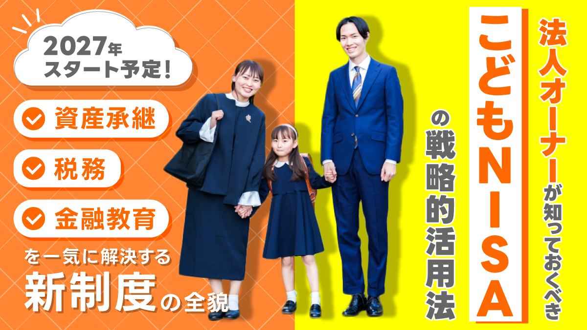 法人オーナーが知っておくべき！「こどもNISA」の戦略的活用法【資産承継・税務・金融教育を一気に解決する新制度の全貌】