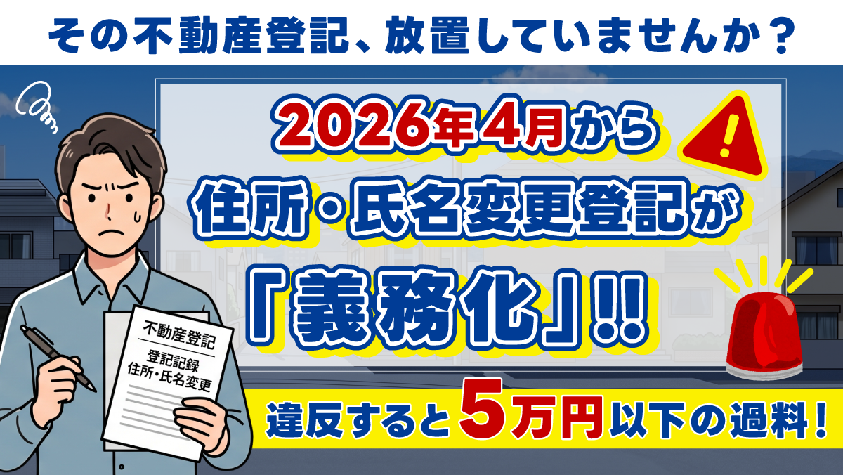 その不動産登記、放置していませんか? 2026年4月から住所・氏名変更登記が「義務」に――違反すると5万円以下の過料!