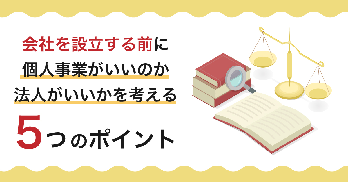 会社を設立する前に、個人事業がいいのか、法人がいいかを考える5つのポイント （事前準備編）