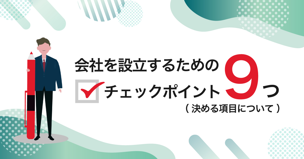 会社を設立するための チェックポイント9つ（決める項目について）