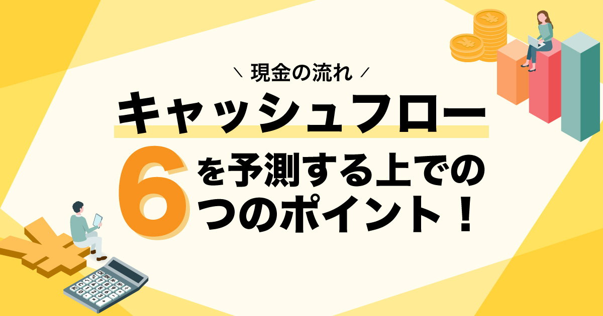 キャッシャフロー（現金の流れ）を予測する上での６つのポイント！
