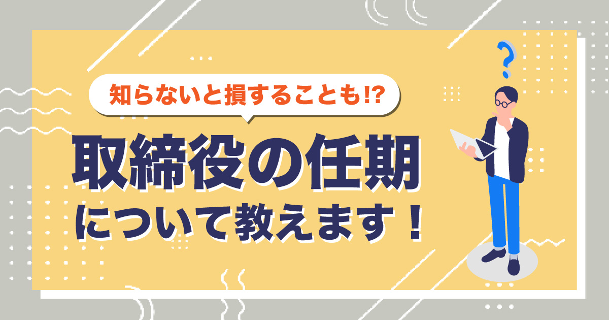 知らないと損することも⁉取締役の任期について教えます！