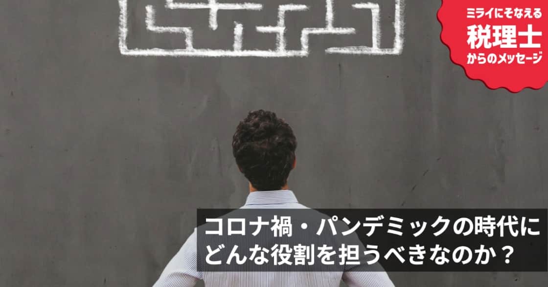 税理士は、コロナ禍・パンデミックの時代に、どんな役割を担うべきなのか?