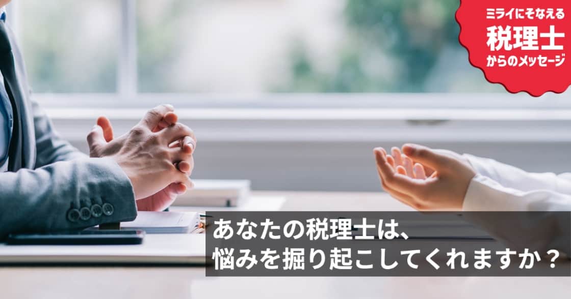 あなたの税理士は、悩みを掘り起こしてくれますか？