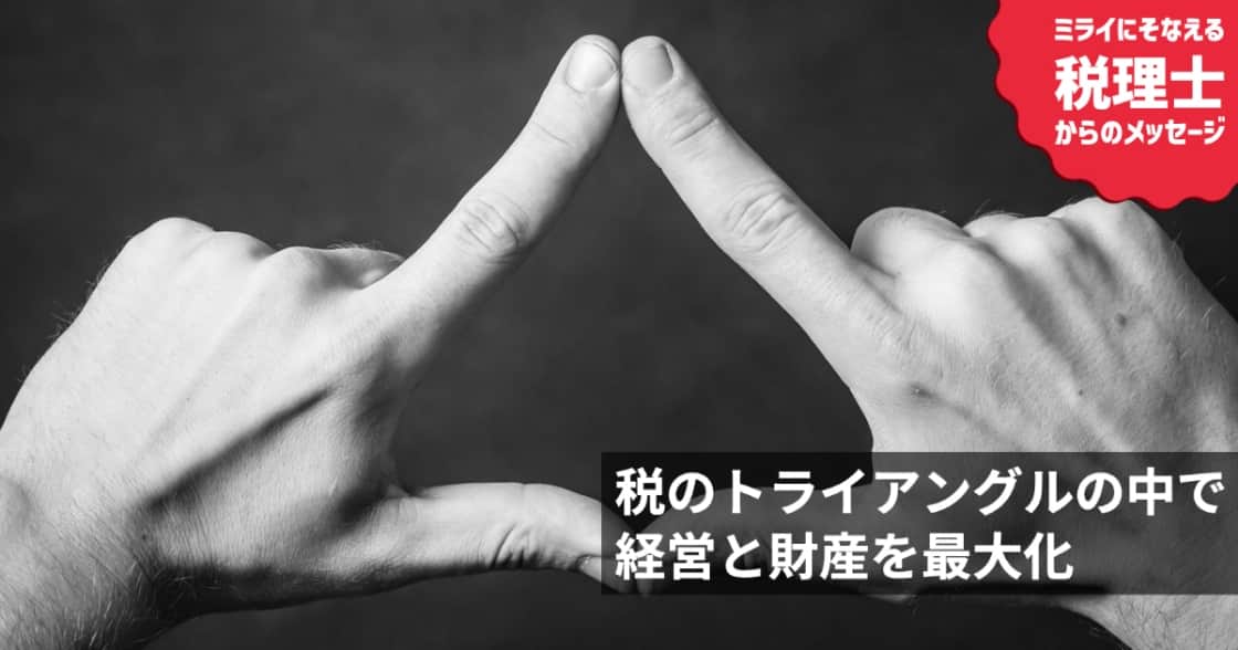 「税のトライアングル」の中で、経営と財産を最大化する提案を