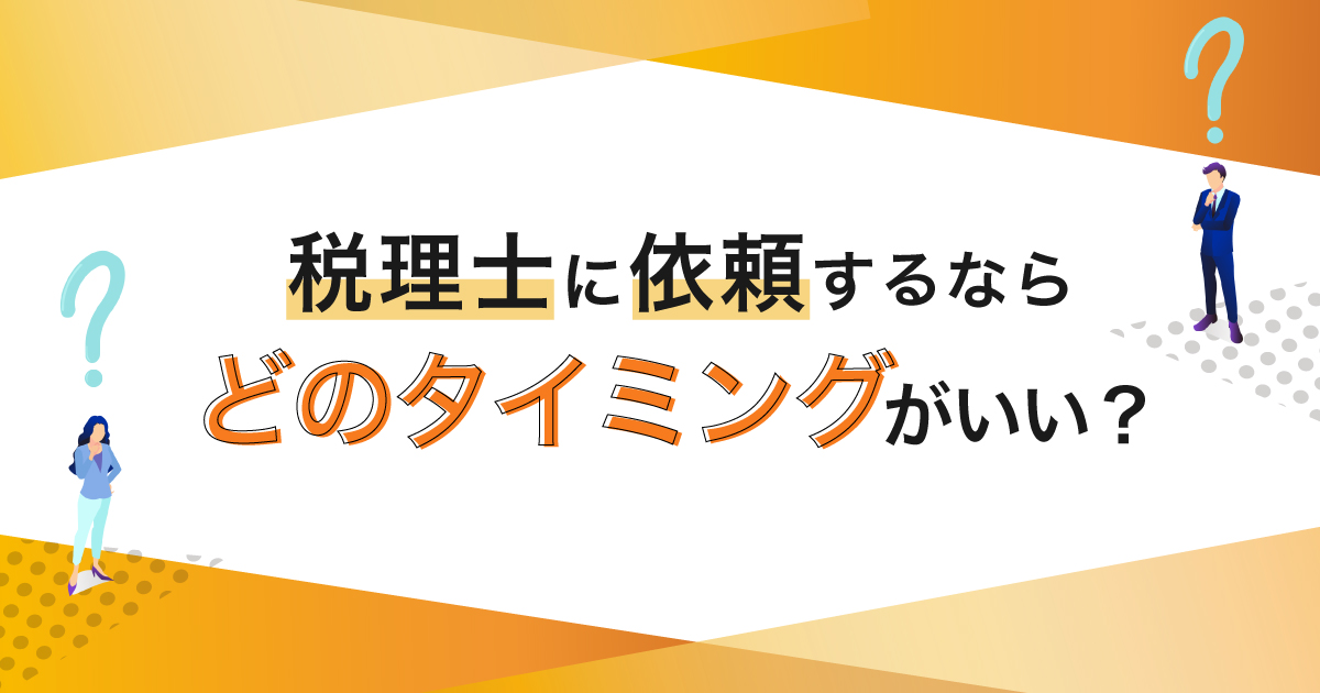 税理士に依頼するなら、どのタイミングがいい？