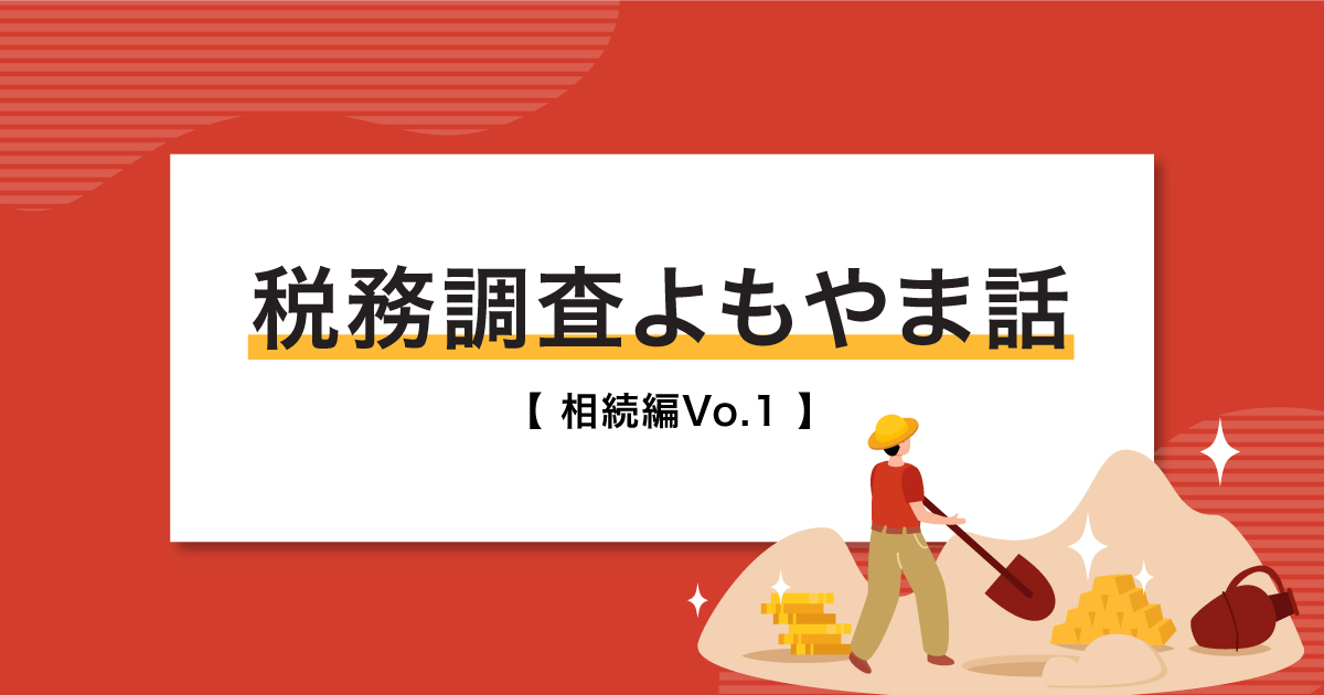 国税OBが「税務調査の現場」を語る！税務調査よもやま話【相続編Vo.1】