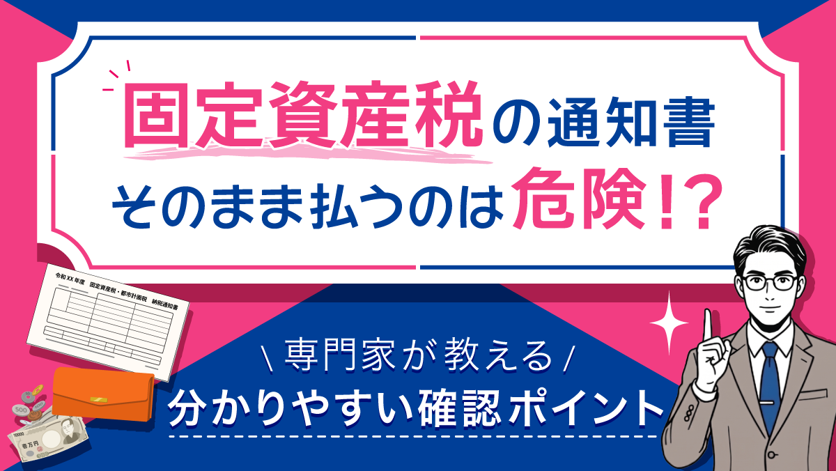 【保存版】固定資産税の通知書、そのまま払うのは危険？！専門家が教える「固定資産税」の分かりやすい確認ポイント