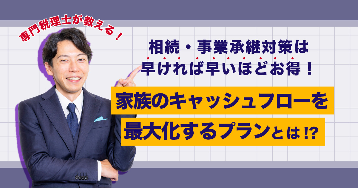 専門税理士が教える！相続や事業承継対策は早ければ早いほどお得！生涯キャッシュフロー相続プランとは？