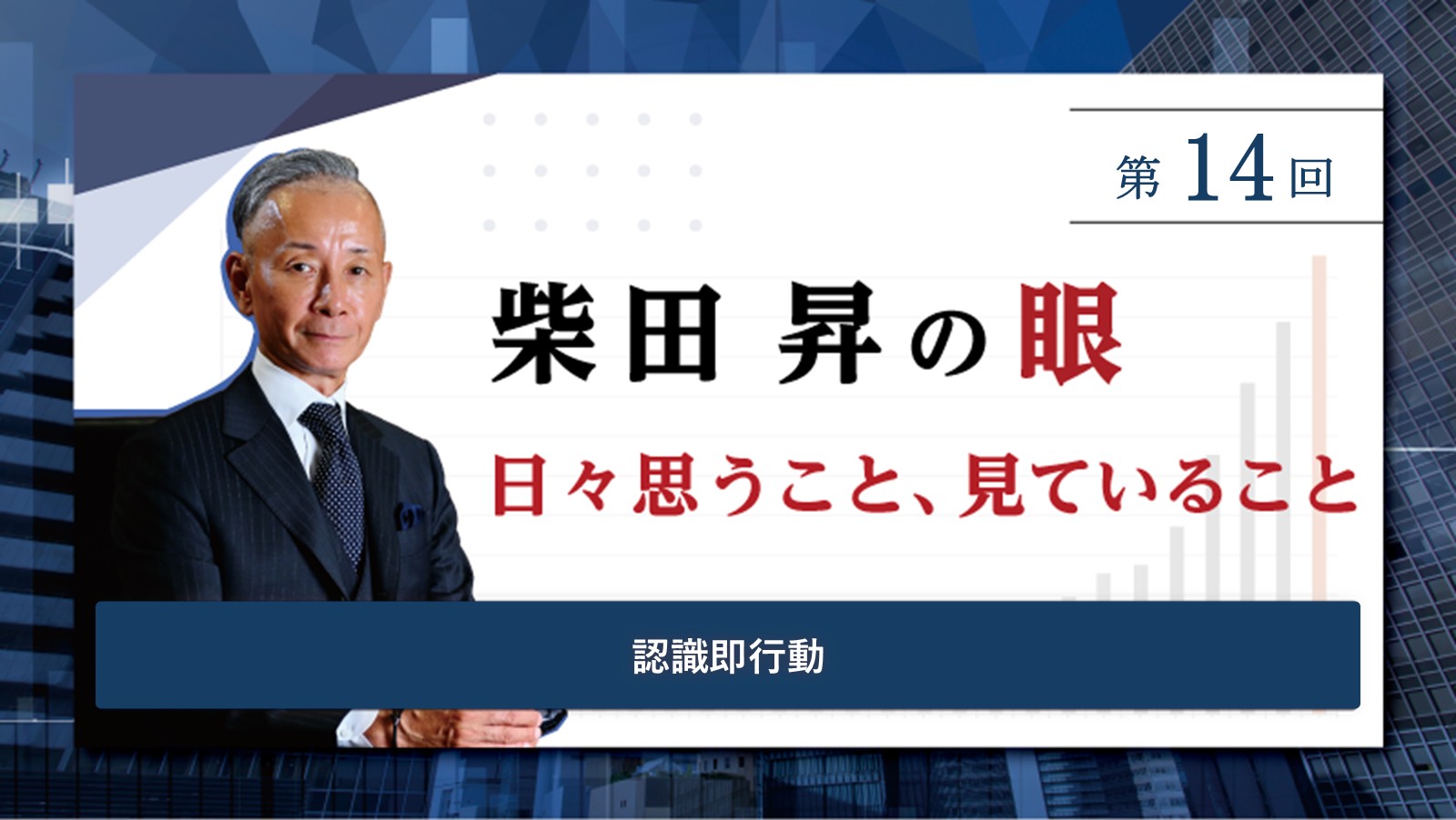 第14回 柴田 昇の眼 ～日々思うこと、見ていること～ 認識即行動