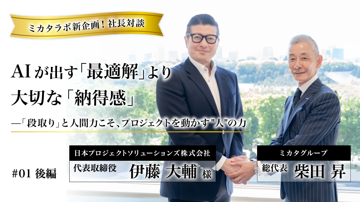 【ミカタラボ新企画！代表対談】AIが出す「最適解」より大切な「納得解」——「段取り」と人間力こそ、プロジェクトを動かす"人"の力（後半）