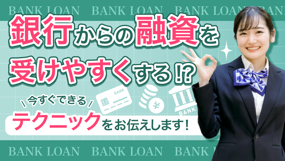 銀行からの融資を受けやすくする!?今すぐできる「テクニック」をお伝えします!